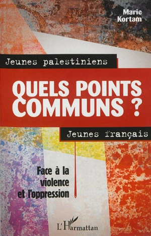 Jeunes Palestiniens, jeunes Français, quels points communs ? : face à la violence et l'oppression - Marie Kortam