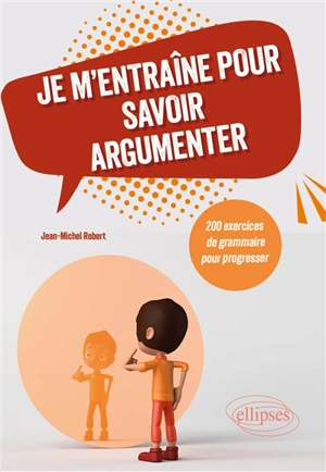 Je m'entraîne pour savoir argumenter : 200 exercices de grammaire pour progresser - Jean-Michel Robert