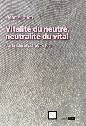 Vitalité du neutre, neutralité du vital : sur la folie et son autre tour - Jean Allouch