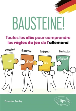 Bausteine! : toutes les clés pour comprendre les règles du jeu de l'allemand : vocabulaire, grammaire, conjugaison, construction - Francine Rouby