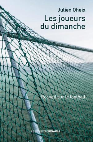 Les joueurs du dimanche : recueil sur le football - Julien Oheix