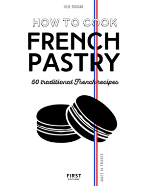 How to cook French pastry : 50 traditional French recipes - Julie Soucail