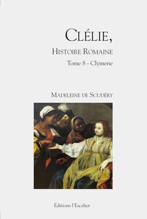 Clélie, histoire romaine : 1660 : texte intégral. Vol. 8. Clymene - Madeleine de Scudéry