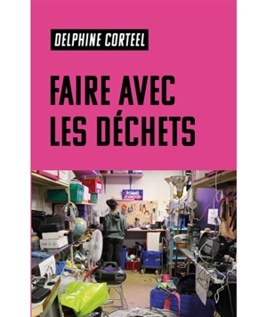 Faire avec les déchets : vivre et travailler dans un monde abîmé - Delphine Corteel