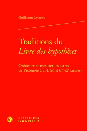 Traditions du Livre des hypothèses : ordonner et mesurer les astres de Ptolémée à al-Biruni (IIe-XIe siècles) - Guillaume Loizelet