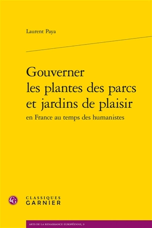 Gouverner les plantes des parcs et jardins de plaisir en France au temps des humanistes - Laurent Paya