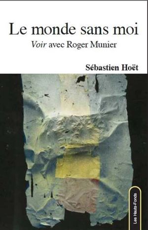 Le monde sans moi : voir avec Roger Munier : essai suivi de six lettres inédites de Roger Munier à l'auteur - Sébastien Hoët