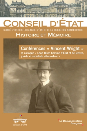 Conférences Vincent Wright : et colloque Léon Blum homme d'Etat et de lettres, juriste et socialiste réformateur - France. Comité d'histoire du Conseil d'Etat et de la juridiction administrative