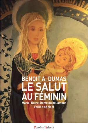 Le salut au féminin : Marie, Notre-Dame du bel amour : veillée de Noël - Benoît Antoine Dumas