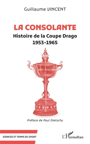 La consolante : histoire de la coupe Drago : 1953-1965 - Guillaume Vincent