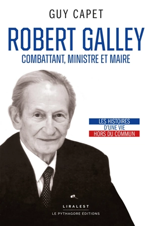 Robert Galley : combattant, ministre et maire : les histoires d'une vie hors du commun - Guy Capet