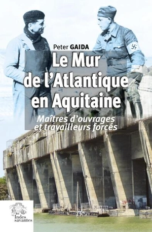 Le mur de l'Atlantique en Aquitaine : maîtres d'ouvrages et travailleurs forcés au service de Hitler - Peter Gaida