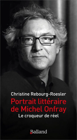 Portrait littéraire de Michel Onfray : le croqueur de réel - Christine Rebourg-Roesler