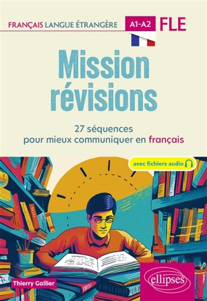 Mission révisions : 27 séquences pour mieux communiquer en français : FLE, français langue étrangère, A1-A2 - Thierry Gallier