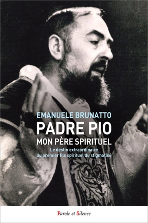 Padre Pio, mon père spirituel : le destin extraordinaire du premier fils spirituel du stigmatisé - Emanuele Brunatto