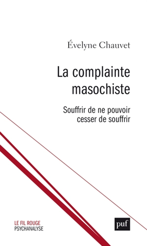 La complainte masochiste : souffrir de ne pouvoir cesser de souffrir - Evelyne Chauvet