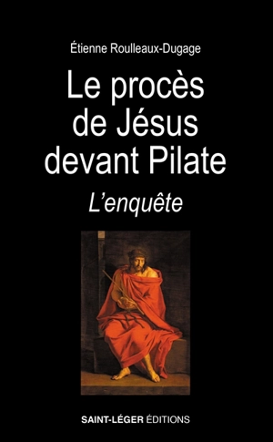 Le procès de Jésus devant Pilate : l'enquête - Etienne Roulleaux-Dugage