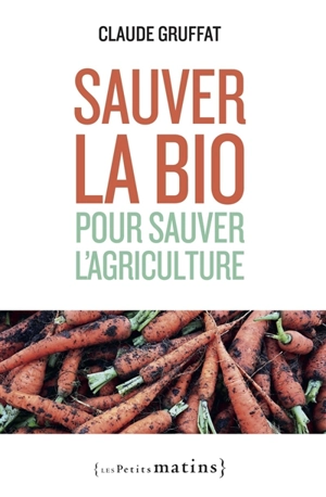 Sauver la bio pour sauver l'agriculture - Claude Gruffat