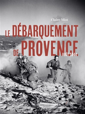 Le débarquement de Provence : août 1944 - Claire Miot