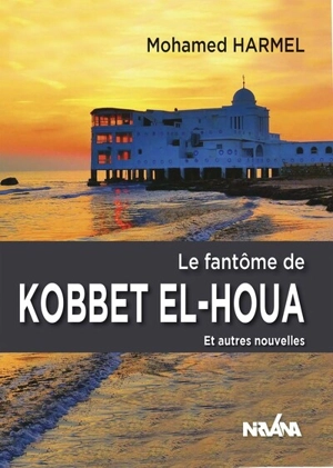 Le fantôme de Kobbet El-Houa : et autres nouvelles - Mohamed Harmel