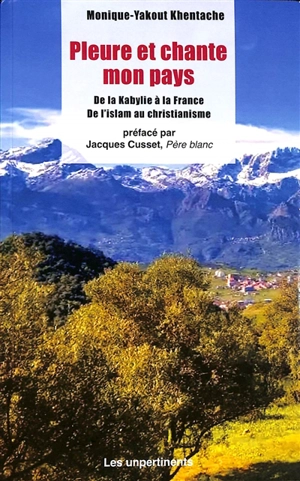 Pleure et chante mon pays : de la Kabylie à la France, de l'islam au christianisme - Monique-Yakout Khentache