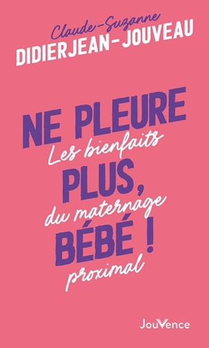 Ne pleure plus, bébé ! : les bienfaits du maternage proximal - Claude-Suzanne Didierjean-Jouveau