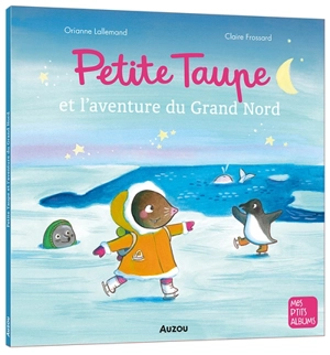 Petite Taupe et l'aventure du Grand Nord - Orianne Lallemand