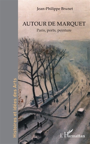 Autour de Marquet : Paris, ports, peinture - Jean-Philippe Brunet