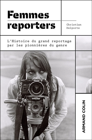 Femmes reporters : l'histoire du grand reportage par les pionnières du genre - Christian Delporte