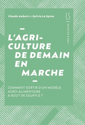 L'agriculture de demain en marche : comment sortir d'un modèle agro-alimentaire à bout de souffle ? - Claude Aubert