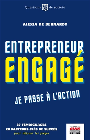 Entrepreneur engagé, je passe à l'action : 37 témoignages, 28 facteurs clés de succès pour déjouer les pièges - Alexia de Bernardy