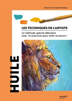 Les techniques de l'artiste : la méthode spéciale débutant avec 10 exercices pour enfin se lancer !. Huile - Maxime Penaud