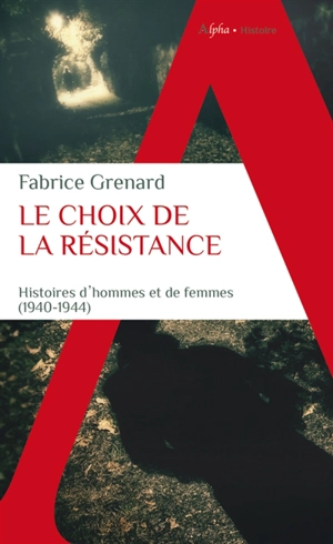 Le choix de la Résistance : une histoire d'hommes et de femmes : 1940-1944 - Fabrice Grenard