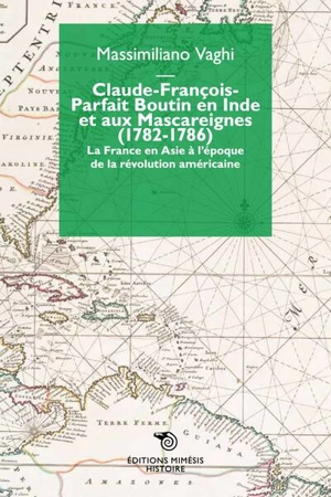 Claude-François-Parfait Boutin en Inde et aux Mascareignes (1782-1786) : la France en Asie à l'époque de la révolution américaine - Massimiliano Vaghi