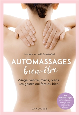 Automassages bien-être : visage, ventre, mains, pieds... Les gestes qui font du bien ! : 60 automassages raffermissants, énergisants, drainants, relaxants - Izabella Savatofski