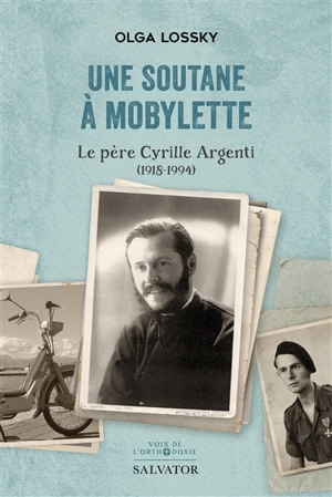 Une soutane à mobylette : le père Cyrille Argenti (1918-1994) - Olga Lossky