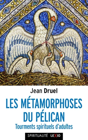 Les métamorphoses du pélican : tourments spirituels d'adultes - Jean Druel