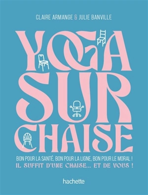 Yoga sur chaise : bon pour la santé, bon pour la ligne, bon pour le moral ! : il suffit d'une chaise... et de vous ! - Claire Armange