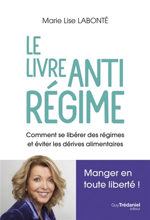 Le livre anti-régime : comment se libérer des régimes et éviter les dérives alimentaires : manger en toute liberté ! - Marie-Lise Labonté