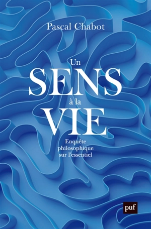 Un sens à la vie : enquête philosophique sur l'essentiel - Pascal Chabot