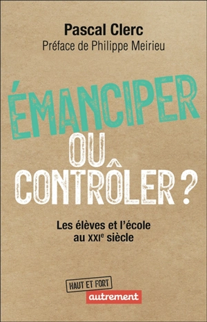 Emanciper ou contrôler ? : les élèves et l'école au XXIe siècle - Pascal Clerc