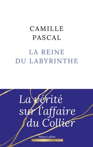 La reine du labyrinthe ou La vérité sur l'affaire du Collier - Camille Pascal