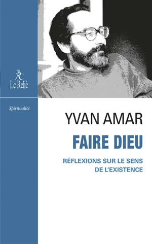 Faire Dieu : réflexions sur le sens de l'existence - Yvan Amar