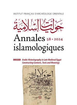 Annales islamologiques, n° 58. Arabic historiography in Late Medieval Egypt : constructing contexts, texts and meanings