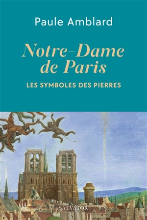 Notre-Dame de Paris : les symboles des pierres - Paule Amblard