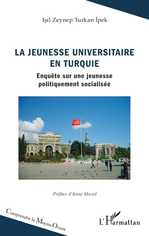 La jeunesse universitaire en Turquie : enquête sur une jeunesse politiquement socialisée - Isil Zeynep Turkan-Ipek