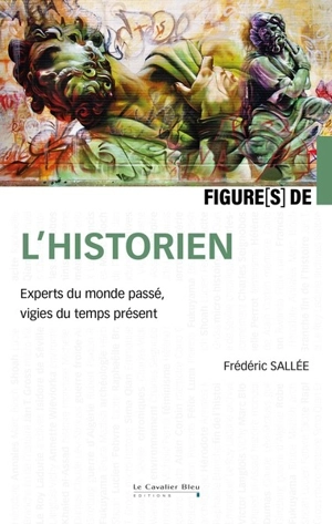 Figures de l'historien : experts du monde passé, vigies du temps présent - Frédéric Sallée