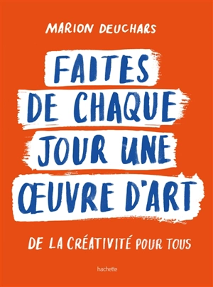 Faites de chaque jour une oeuvre d'art : de la créativité pour tous - Marion Deuchars