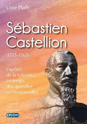 Sébastien Castellion (1515-1563) : l'apôtre de la tolérance au temps des querelles confessionnelles - Uwe Plath