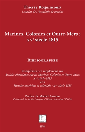 Marines, colonies et outre-mers, XVe siècle-1815 : bibliographie : complément et supplément aux Articles historiques sur les marines, colonies et outre-mers, XVe siècle-1815 et à Histoire maritime et coloniale, XVe siècle-1815 - Thierry Roquincourt